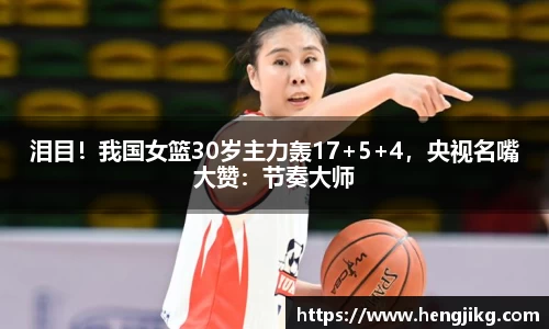 泪目！我国女篮30岁主力轰17+5+4，央视名嘴大赞：节奏大师